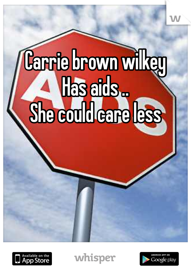 Carrie brown wilkey 
Has aids .. 
She could care less