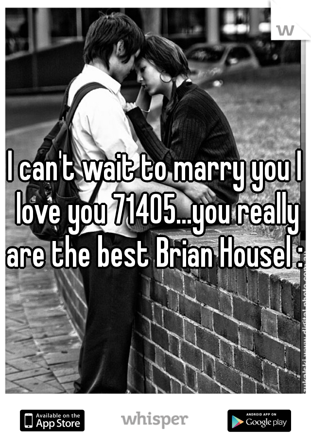 I can't wait to marry you I love you 71405...you really are the best Brian Housel : )