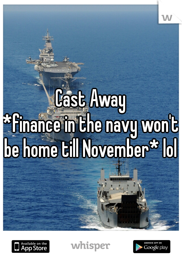 Cast Away
*finance in the navy won't be home till November* lol 