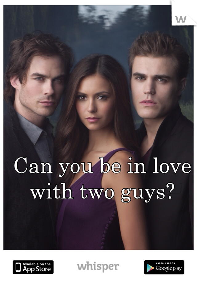 Can you be in love with two guys?