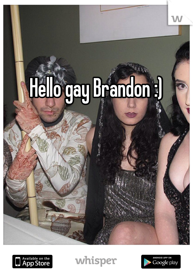 Hello gay Brandon :) 