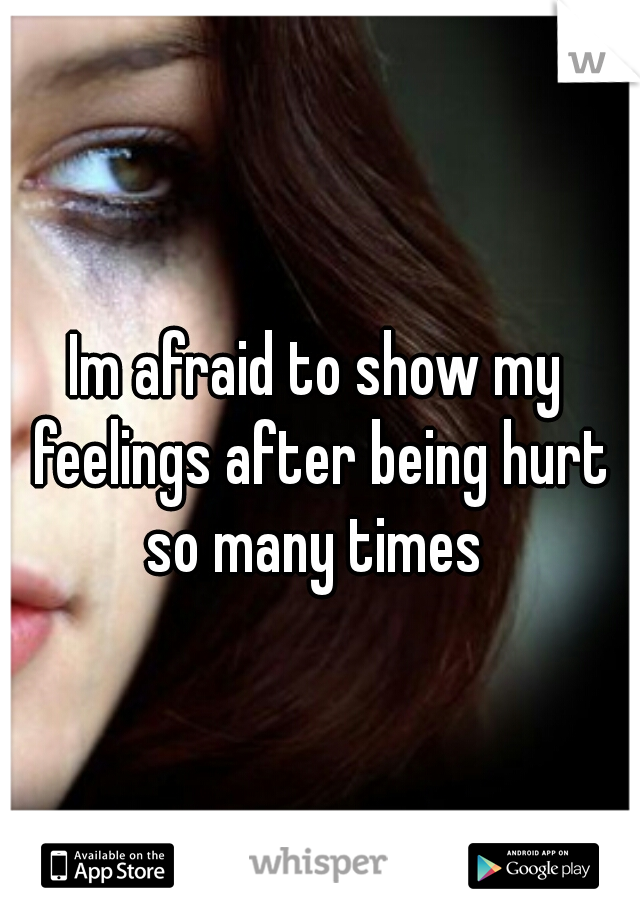 Im afraid to show my feelings after being hurt so many times 