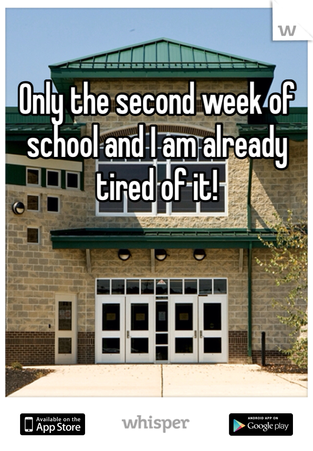 Only the second week of school and I am already tired of it!