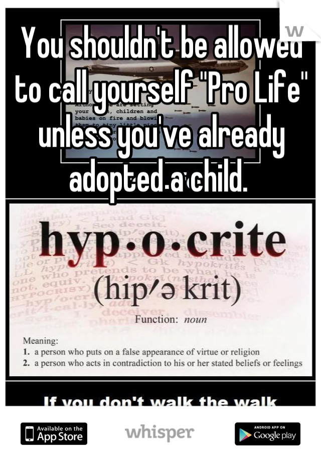 You shouldn't be allowed to call yourself "Pro Life" unless you've already adopted a child. 