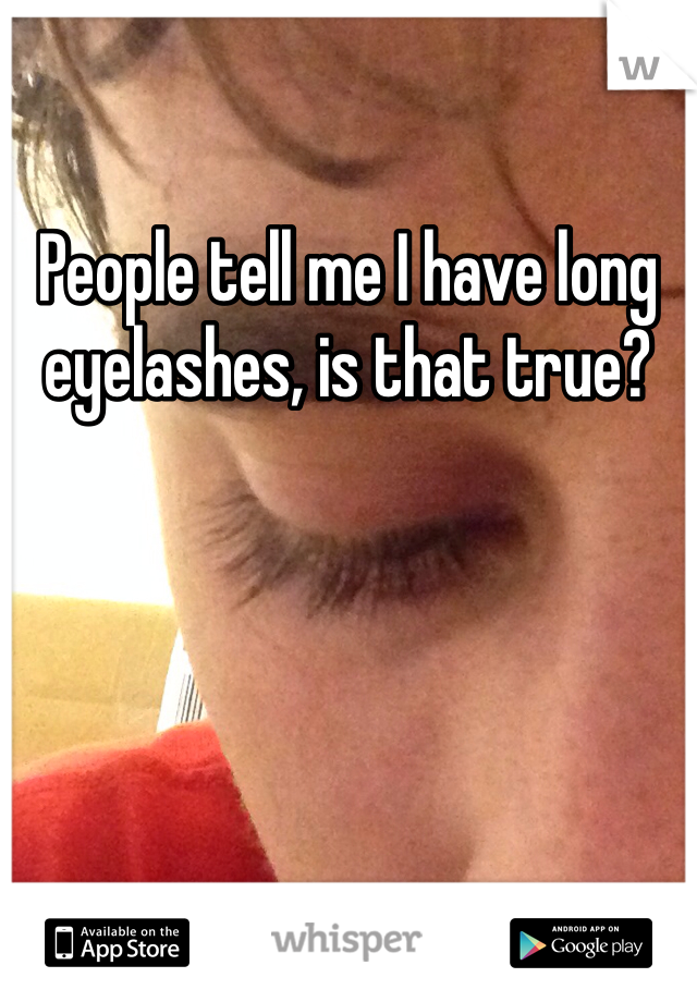 People tell me I have long eyelashes, is that true?