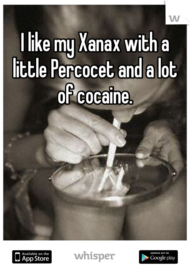 I like my Xanax with a little Percocet and a lot of cocaine. 