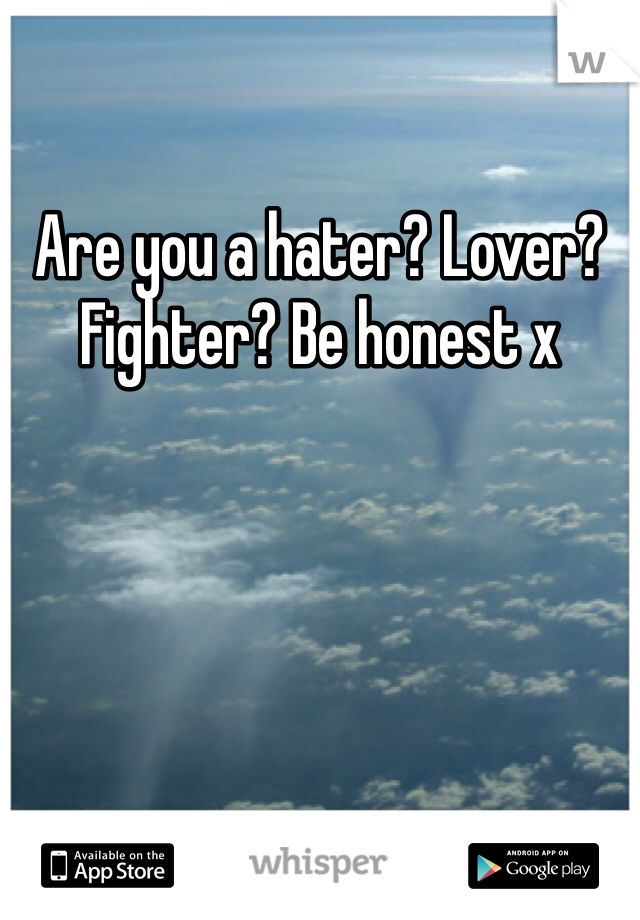 Are you a hater? Lover? Fighter? Be honest x