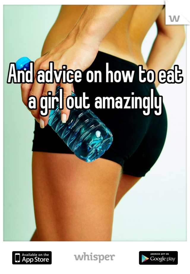 And advice on how to eat a girl out amazingly