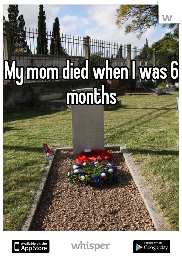 My mom died when I was 6 months