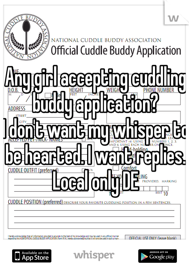 Any girl accepting cuddling buddy application? 
I don't want my whisper to be hearted. I want replies. 
Local only DE