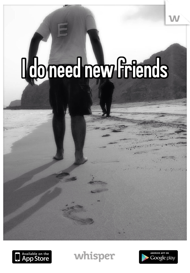 I do need new friends 