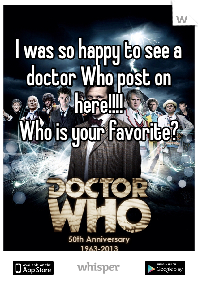 I was so happy to see a doctor Who post on here!!!! 
Who is your favorite? 