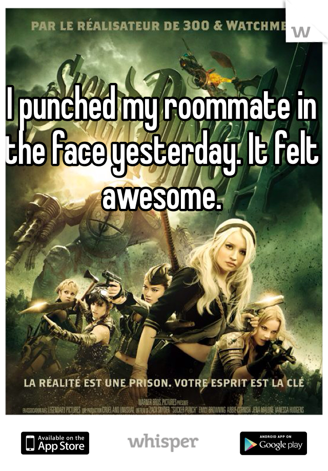 I punched my roommate in the face yesterday. It felt awesome.