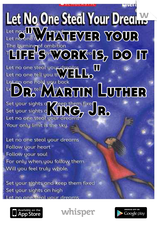 •"Whatever your life's work is, do it well."
Dr. Martin Luther King, Jr. 
