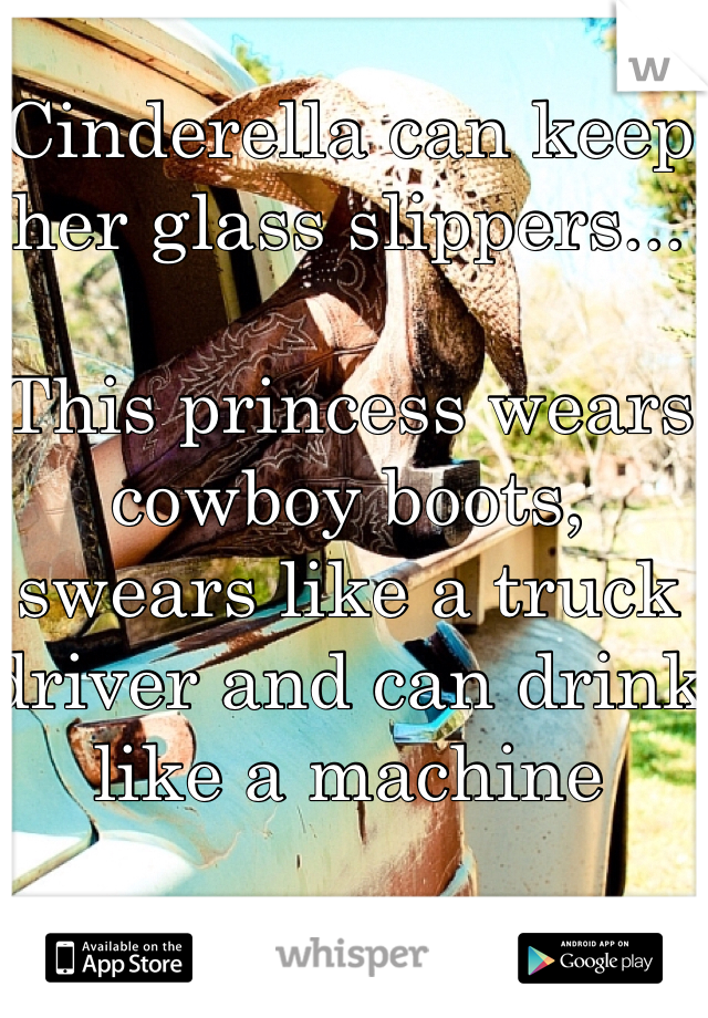 Cinderella can keep her glass slippers...

This princess wears cowboy boots, swears like a truck driver and can drink like a machine