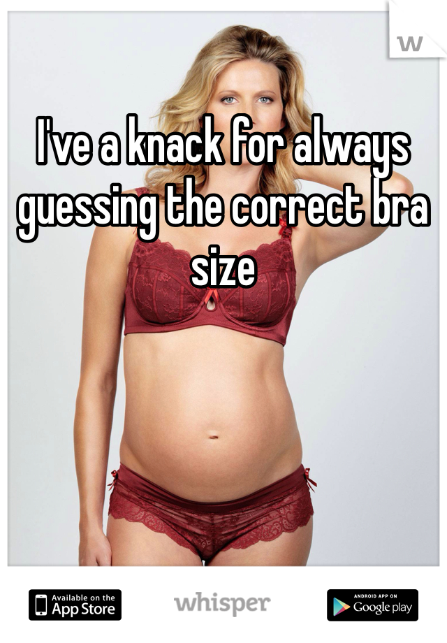 I've a knack for always guessing the correct bra size 