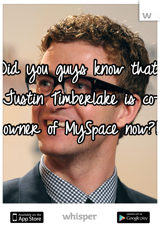 Did you guys know that Justin Timberlake is co-owner of MySpace now?!