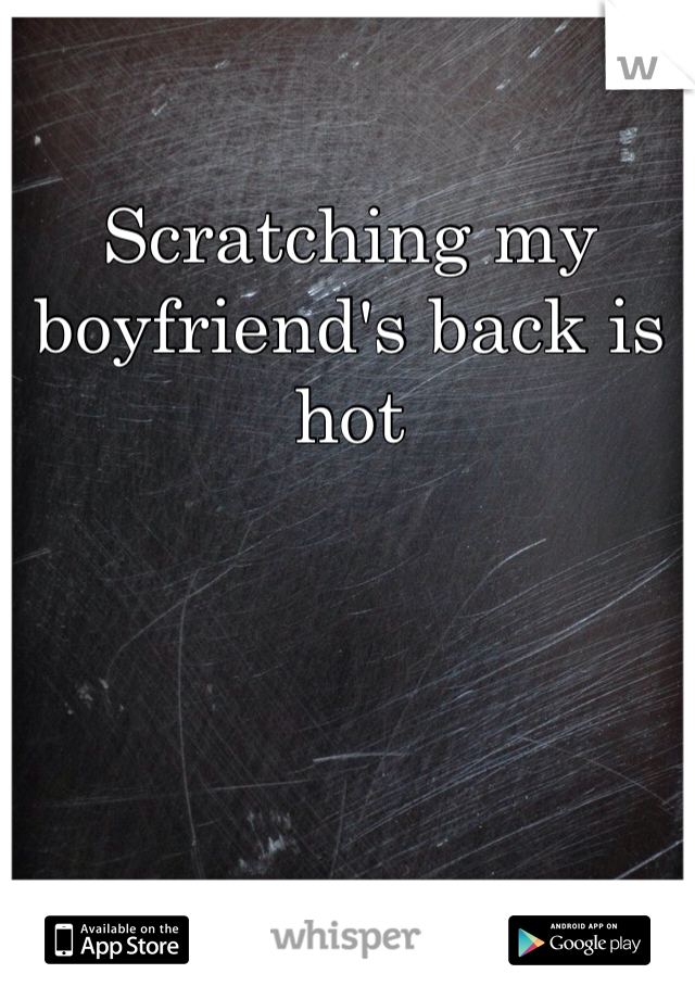Scratching my boyfriend's back is hot