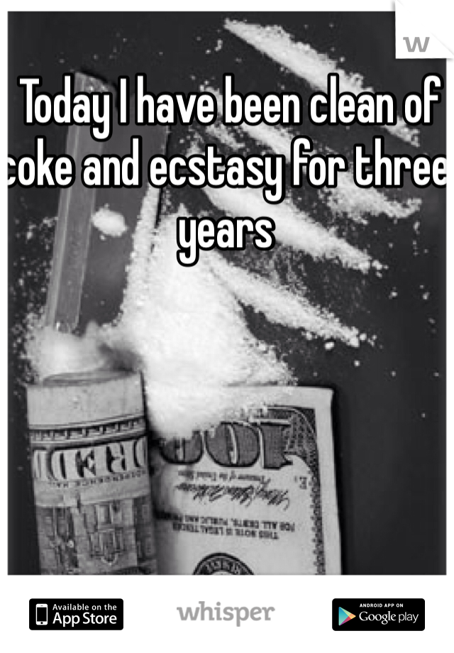  Today I have been clean of coke and ecstasy for three years 