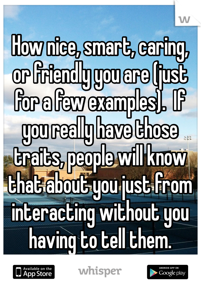 How nice, smart, caring, or friendly you are (just for a few examples).  If you really have those traits, people will know that about you just from interacting without you having to tell them.