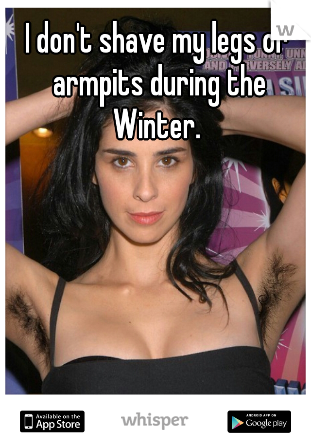 I don't shave my legs or armpits during the Winter. 