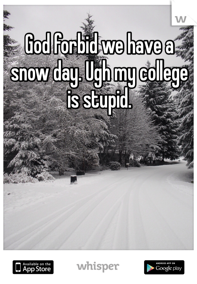 God forbid we have a snow day. Ugh my college is stupid. 