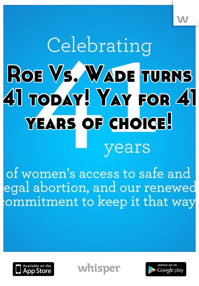 Roe Vs. Wade turns 41 today! Yay for 41 years of choice!