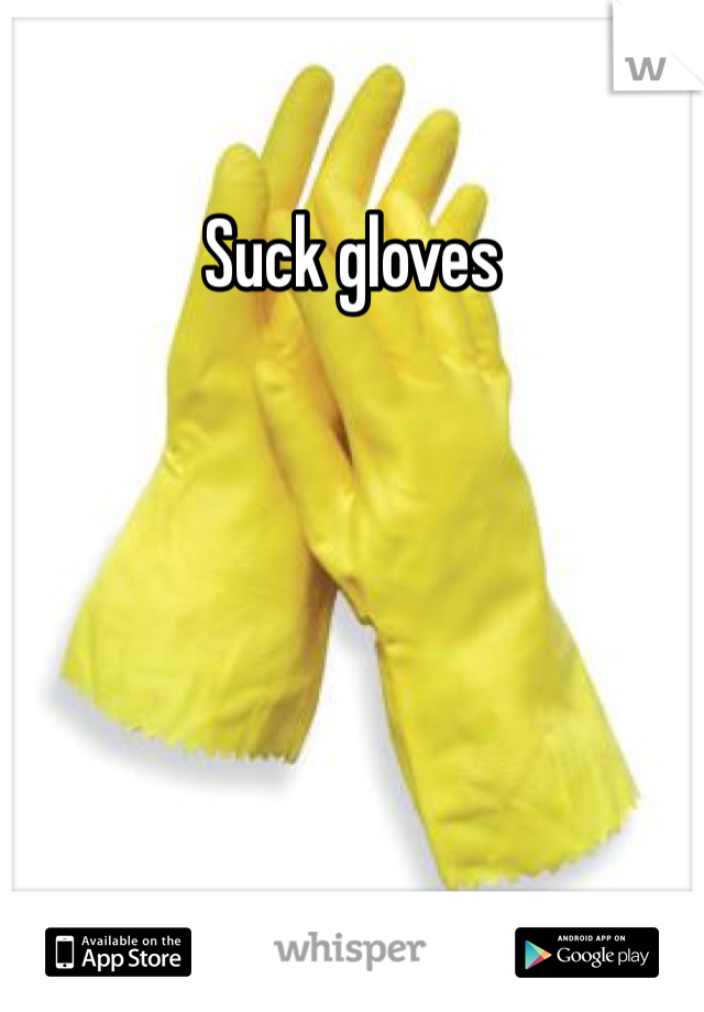 Suck gloves 