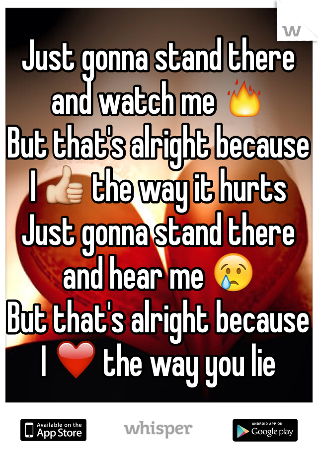 Just gonna stand there and watch me 🔥 
But that's alright because 
I 👍 the way it hurts 
Just gonna stand there and hear me 😢 
But that's alright because 
I ❤ the way you lie