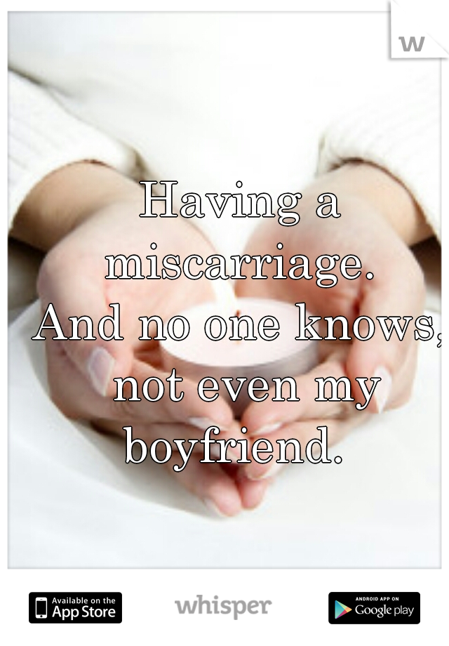 Having a miscarriage. 
And no one knows, not even my boyfriend.  