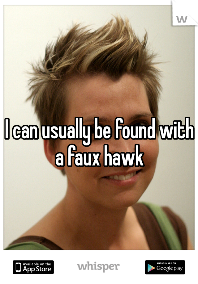 I can usually be found with a faux hawk