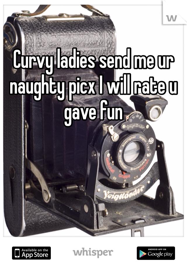 Curvy ladies send me ur naughty picx I will rate u gave fun 
