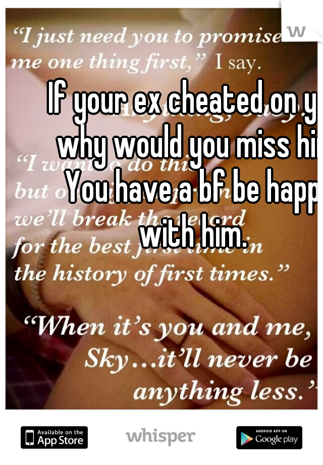 If your ex cheated on you why would you miss him. You have a bf be happy with him.  
