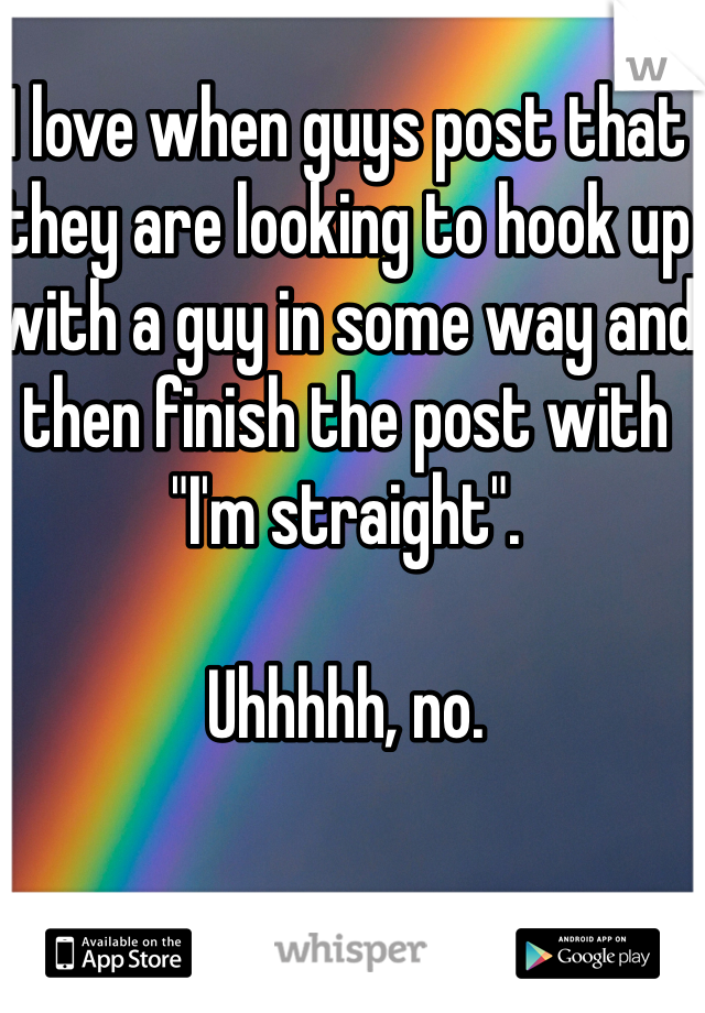 I love when guys post that they are looking to hook up with a guy in some way and then finish the post with "I'm straight". 

Uhhhhh, no.