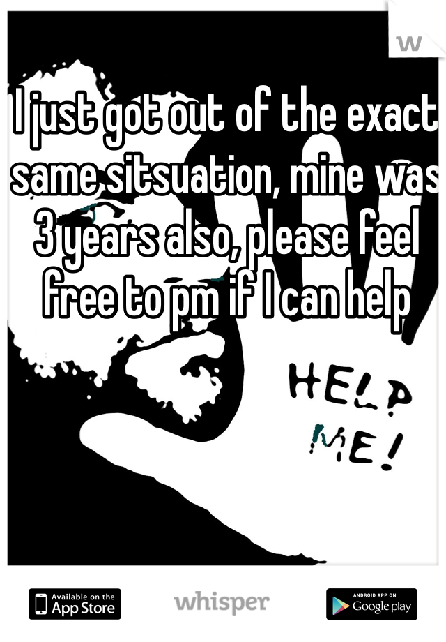 I just got out of the exact same sitsuation, mine was 3 years also, please feel free to pm if I can help 