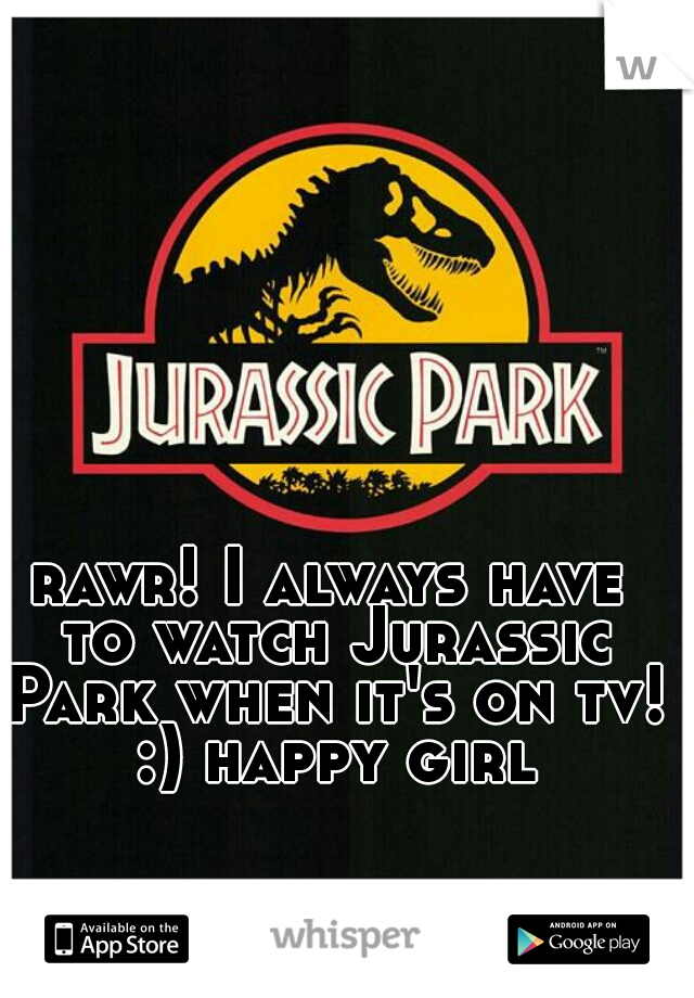 rawr! I always have to watch Jurassic Park when it's on tv! :) happy girl