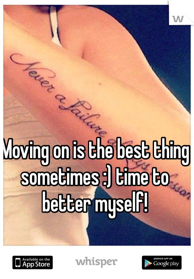 Moving on is the best thing sometimes :) time to better myself!