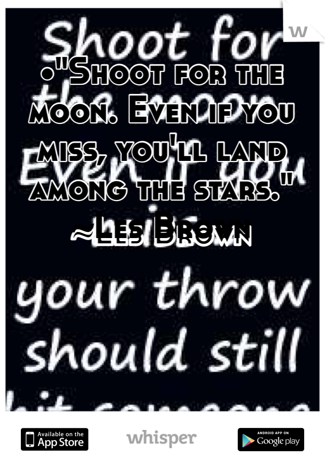 •"Shoot for the moon. Even if you miss, you'll land among the stars."
~Les Brown