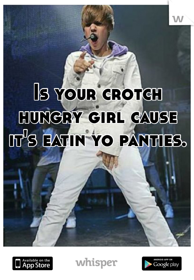 Is your crotch hungry girl cause it's eatin yo panties.