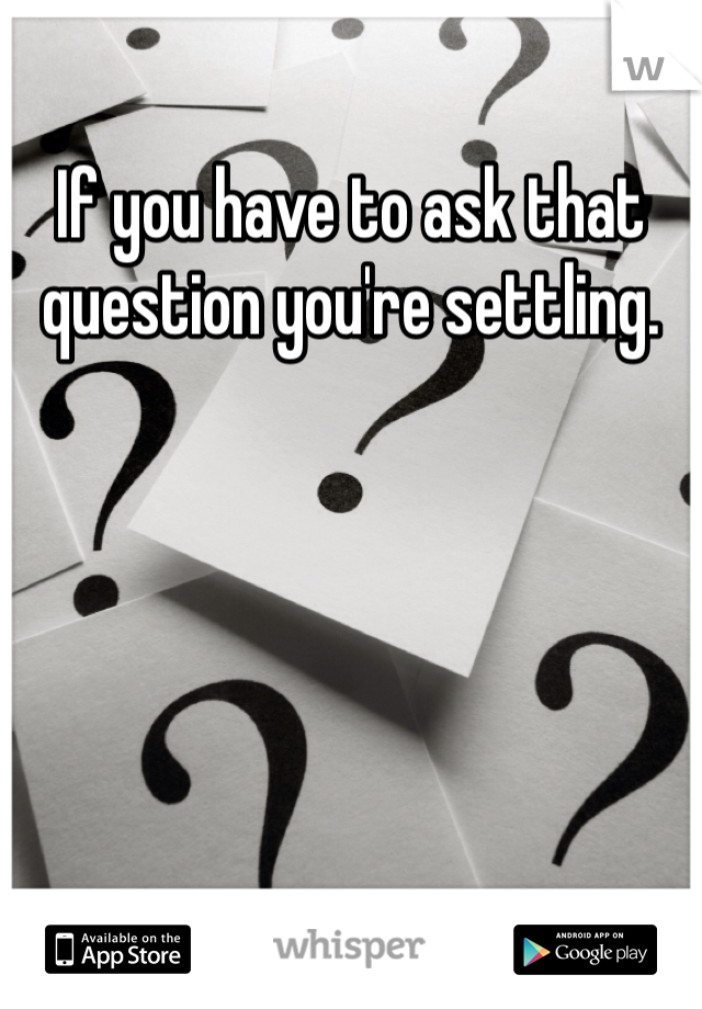 If you have to ask that question you're settling.