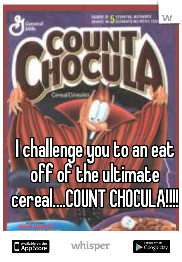 I challenge you to an eat off of the ultimate cereal....COUNT CHOCULA!!!!