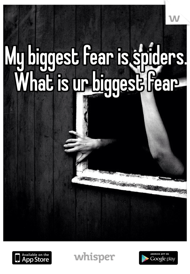 My biggest fear is spiders. What is ur biggest fear 
