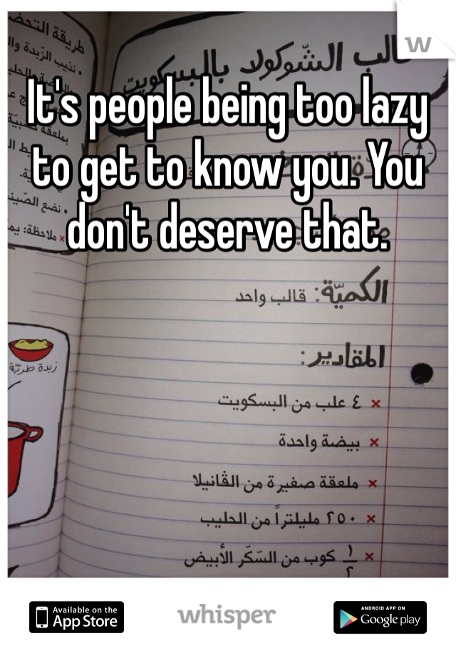 It's people being too lazy to get to know you. You don't deserve that.