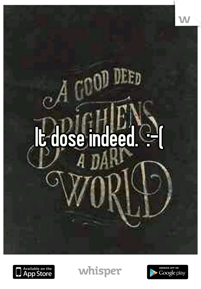 It dose indeed.  :-(