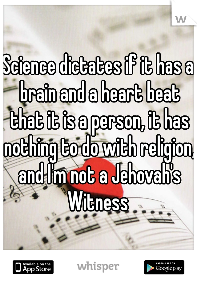 Science dictates if it has a brain and a heart beat that it is a person, it has nothing to do with religion, and I'm not a Jehovah's Witness 