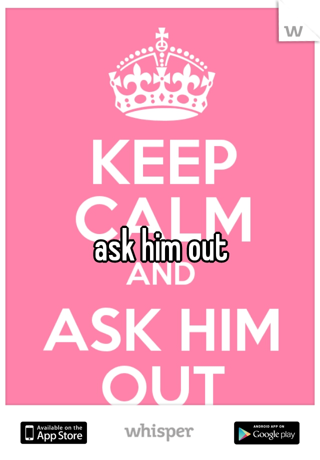 ask him out 