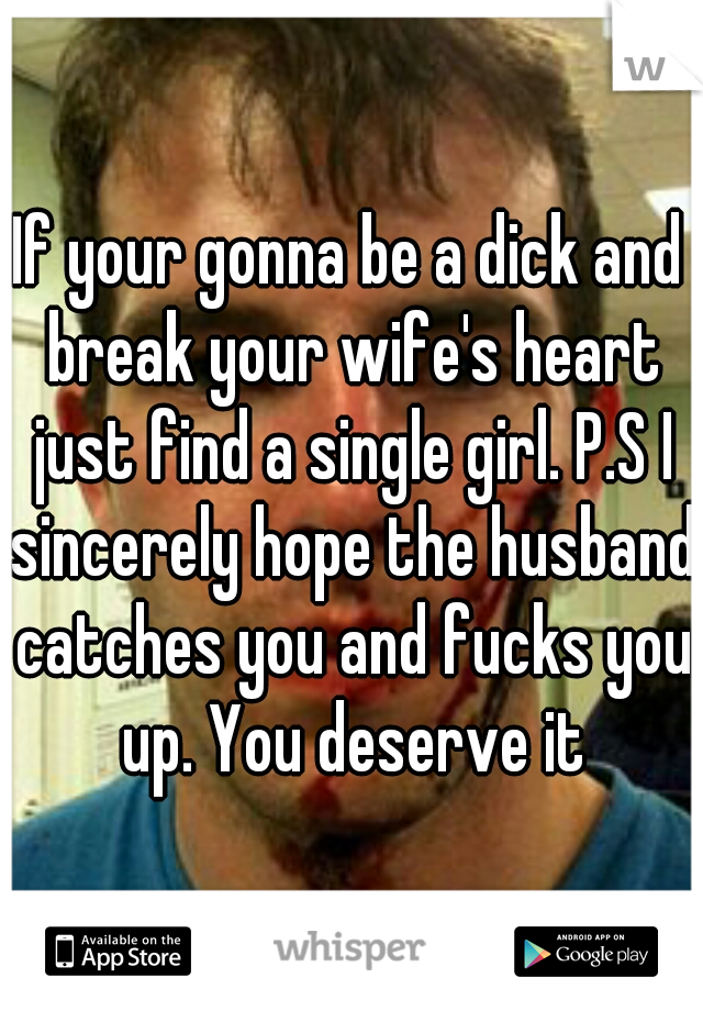 If your gonna be a dick and break your wife's heart just find a single girl. P.S I sincerely hope the husband catches you and fucks you up. You deserve it