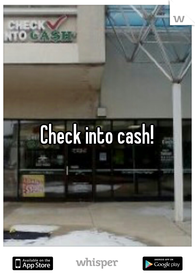 Check into cash!
