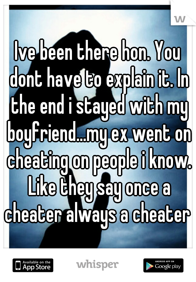 Ive been there hon. You dont have to explain it. In the end i stayed with my boyfriend...my ex went on cheating on people i know. Like they say once a cheater always a cheater 