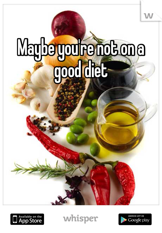 Maybe you're not on a good diet